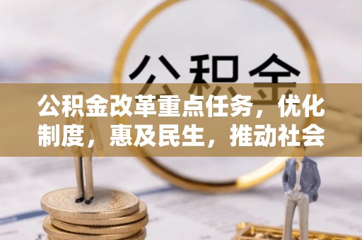 河源公积金改革重点任务，优化制度，惠及民生，推动社会公平发展
