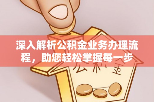 卓资深入解析公积金业务办理流程，助您轻松掌握每一步