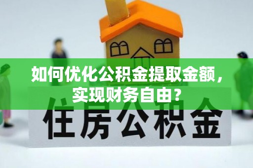 岫岩如何优化公积金提取金额，实现财务自由？