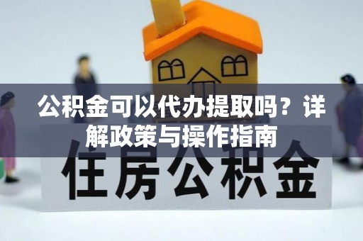 卓资公积金可以代办提取吗？详解政策与操作指南