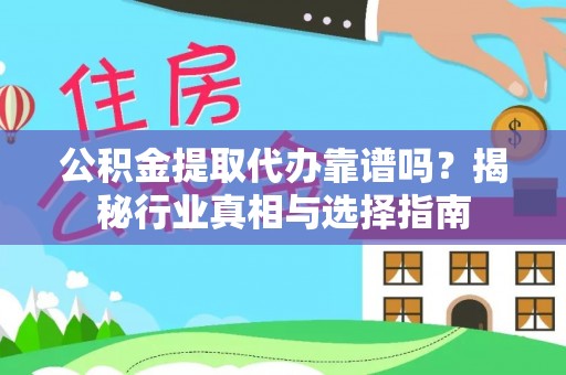 三门峡公积金提取代办靠谱吗？揭秘行业真相与选择指南
