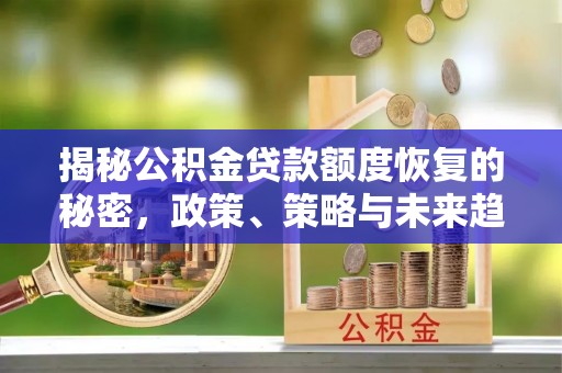 三门峡揭秘公积金贷款额度恢复的秘密，政策、策略与未来趋势