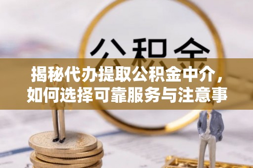 路竹揭秘代办提取公积金中介，如何选择可靠服务与注意事项