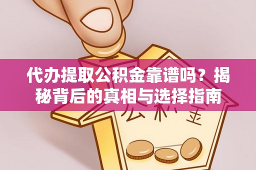 三门峡代办提取公积金靠谱吗？揭秘背后的真相与选择指南