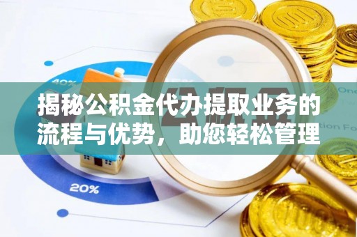 路竹揭秘公积金代办提取业务的流程与优势，助您轻松管理财务