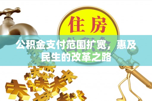 三门峡公积金支付范围扩宽，惠及民生的改革之路