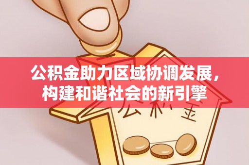 蒙阴公积金助力区域协调发展，构建和谐社会的新引擎