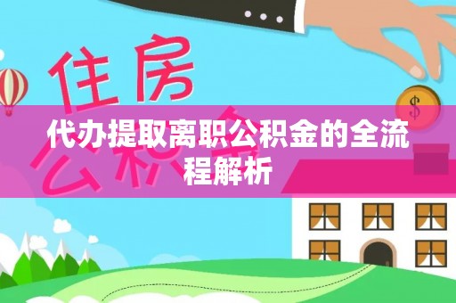湛江代办提取离职公积金的全流程解析