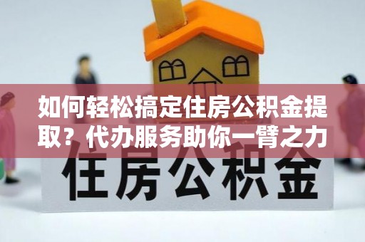 巨野如何轻松搞定住房公积金提取？代办服务助你一臂之力