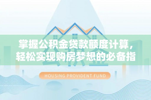 湛江掌握公积金贷款额度计算，轻松实现购房梦想的必备指南