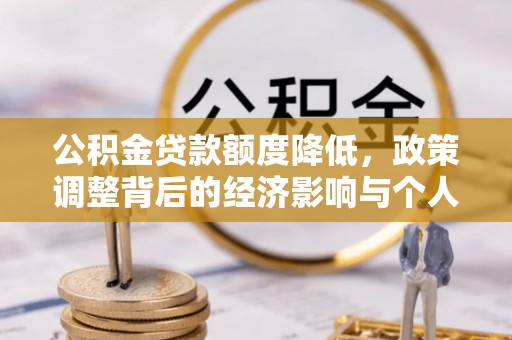 湛江公积金贷款额度降低，政策调整背后的经济影响与个人应对策略