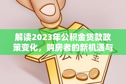 巨野解读2023年公积金贷款政策变化，购房者的新机遇与挑战