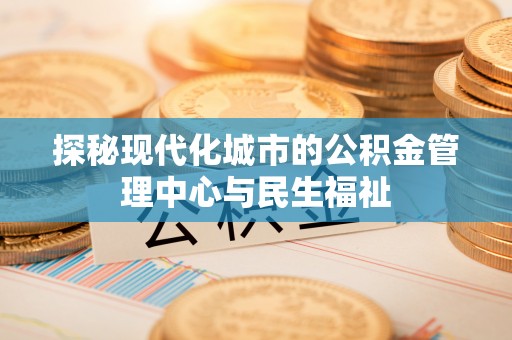 湛江探秘现代化城市的公积金管理中心与民生福祉