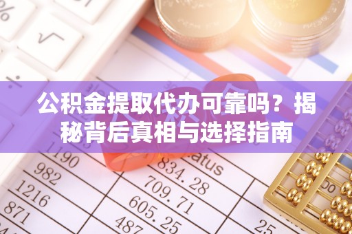 翠屏公积金提取代办可靠吗？揭秘背后真相与选择指南