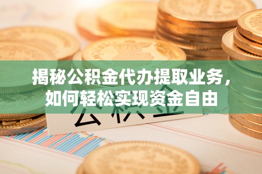 富宁揭秘公积金代办提取业务，如何轻松实现资金自由