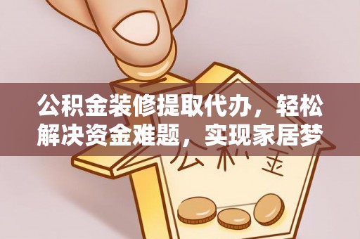 富宁公积金装修提取代办，轻松解决资金难题，实现家居梦想
