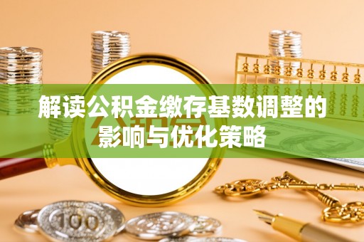 杭锦后旗解读公积金缴存基数调整的影响与优化策略