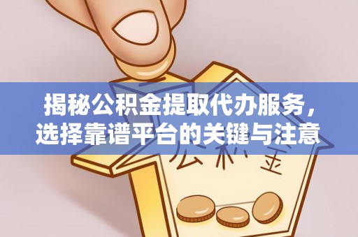 柳州揭秘公积金提取代办服务，选择靠谱平台的关键与注意事项