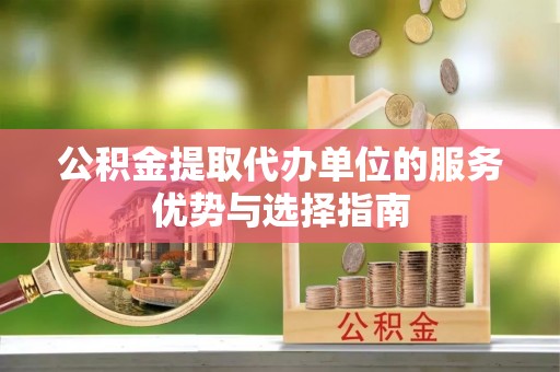 杭锦后旗公积金提取代办单位的服务优势与选择指南