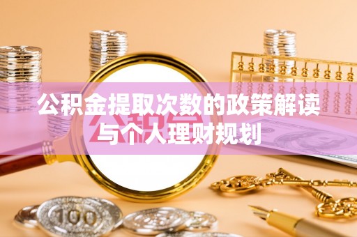 兴安公积金提取次数的政策解读与个人理财规划