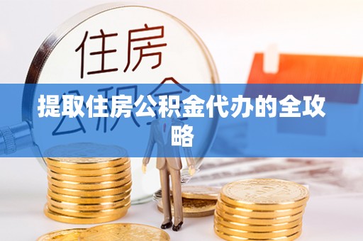 柳州提取住房公积金代办的全攻略