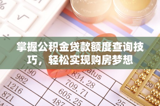 兴安掌握公积金贷款额度查询技巧，轻松实现购房梦想
