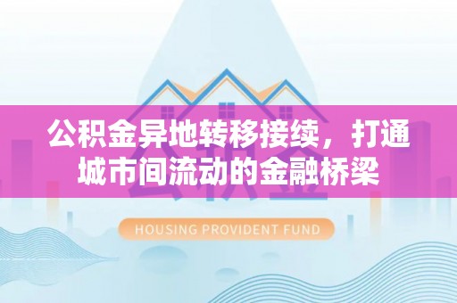 兴安公积金异地转移接续，打通城市间流动的金融桥梁