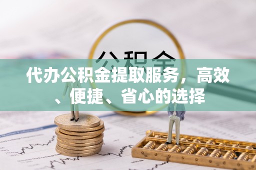 安仁代办公积金提取服务，高效、便捷、省心的选择