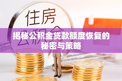 兴安揭秘公积金贷款额度恢复的秘密与策略