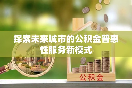 安仁探索未来城市的公积金普惠性服务新模式