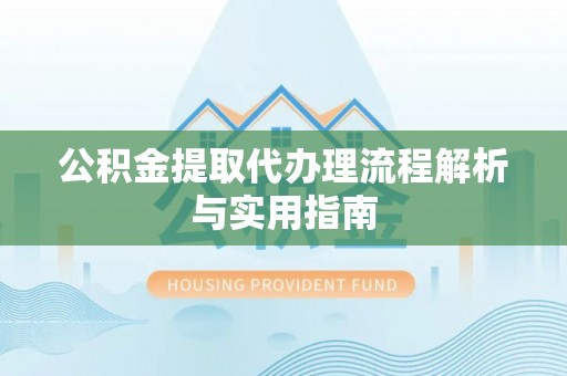 二林公积金提取代办理流程解析与实用指南