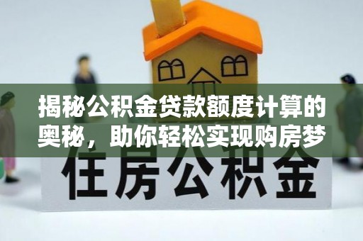 二林揭秘公积金贷款额度计算的奥秘，助你轻松实现购房梦想