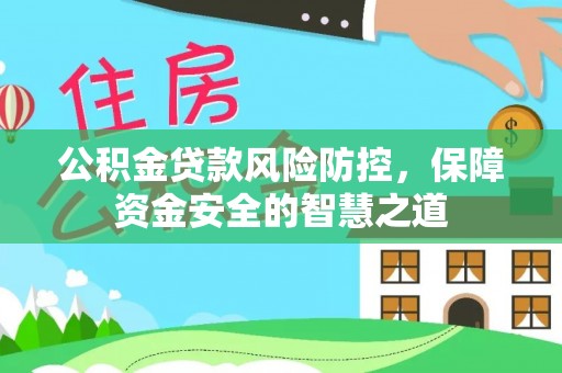 二林公积金贷款风险防控，保障资金安全的智慧之道