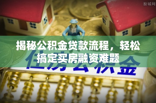 二林揭秘公积金贷款流程，轻松搞定买房融资难题