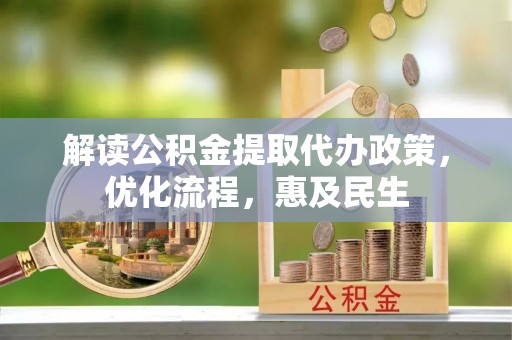 金阳解读公积金提取代办政策，优化流程，惠及民生