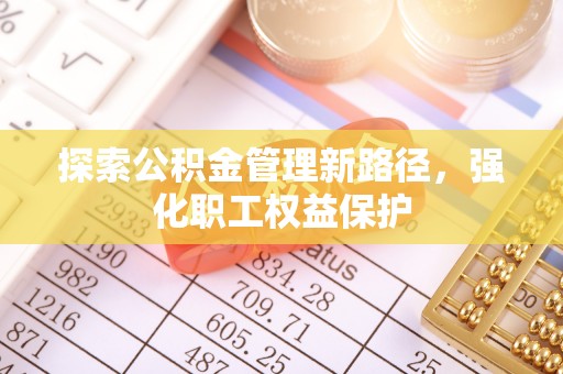 金阳探索公积金管理新路径，强化职工权益保护