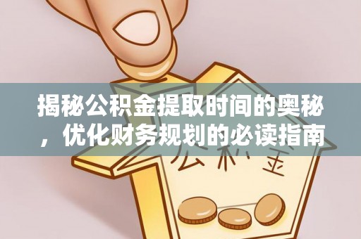 金阳揭秘公积金提取时间的奥秘，优化财务规划的必读指南