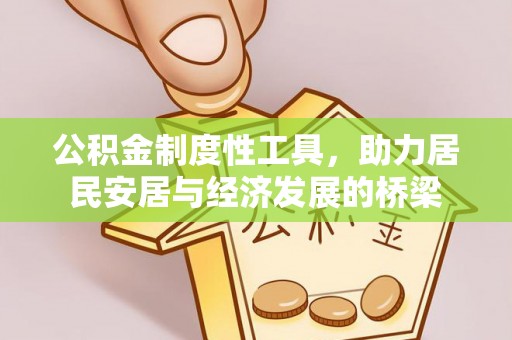巴音郭楞公积金制度性工具，助力居民安居与经济发展的桥梁