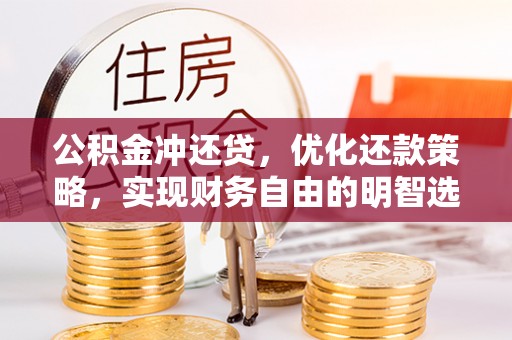 巴音郭楞公积金冲还贷，优化还款策略，实现财务自由的明智选择