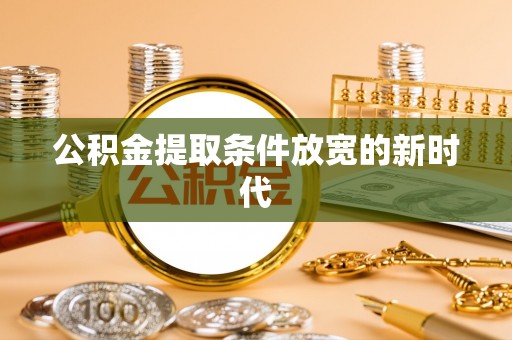 巴音郭楞公积金提取条件放宽的新时代