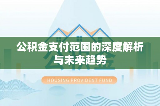 湛江公积金支付范围的深度解析与未来趋势
