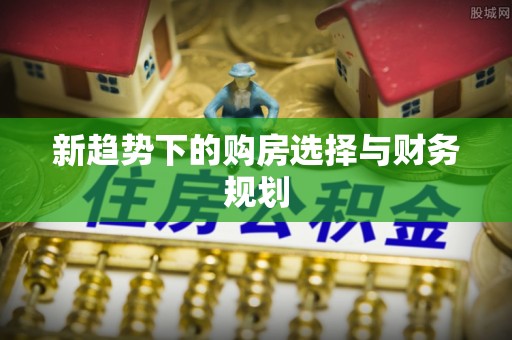 平凉新趋势下的购房选择与财务规划