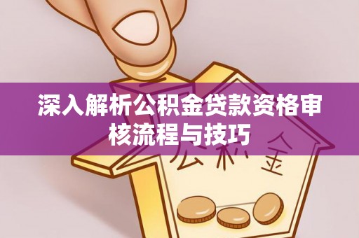 兰考深入解析公积金贷款资格审核流程与技巧