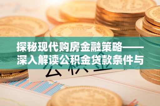 兰考探秘现代购房金融策略——深入解读公积金贷款条件与优势