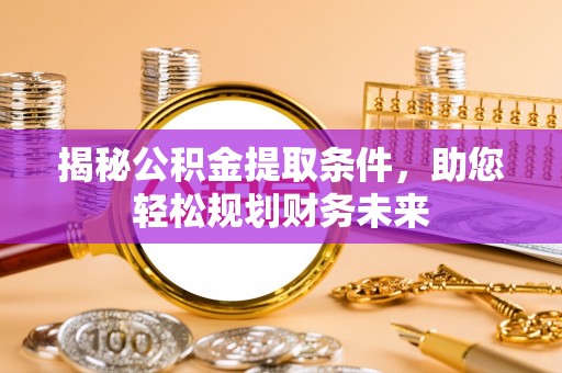 贵溪揭秘公积金提取条件，助您轻松规划财务未来