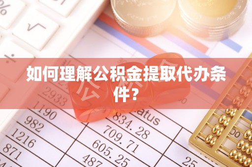 洪梅如何理解公积金提取代办条件？