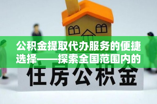 洪梅公积金提取代办服务的便捷选择——探索全国范围内的优质服务提供商