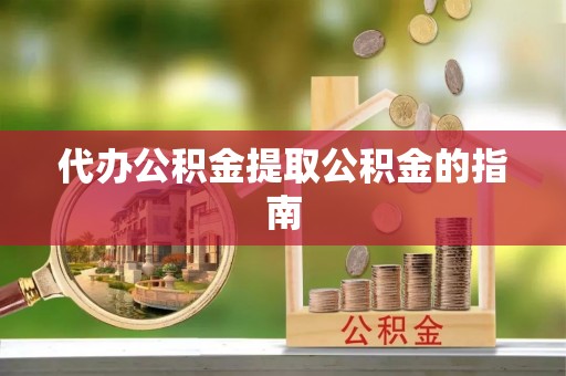 成县代办公积金提取公积金的指南