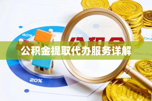 绩溪公积金提取代办服务详解