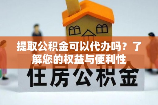 梅里斯提取公积金可以代办吗？了解您的权益与便利性